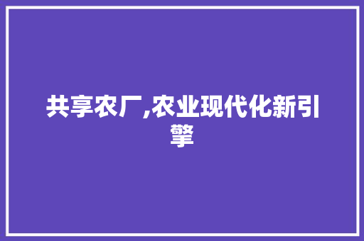共享农厂,农业现代化新引擎