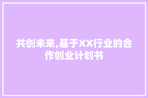 共创未来,基于XX行业的合作创业计划书