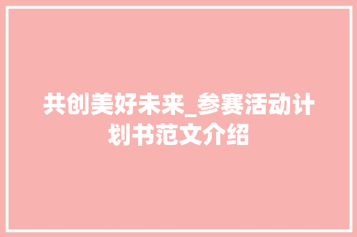 共创美好未来_参赛活动计划书范文介绍