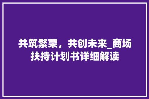 共筑繁荣，共创未来_商场扶持计划书详细解读