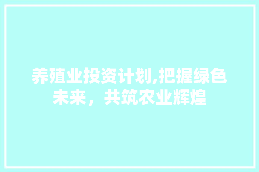 养殖业投资计划,把握绿色未来，共筑农业辉煌
