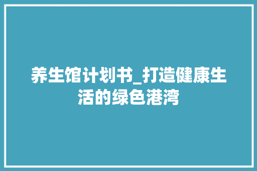 养生馆计划书_打造健康生活的绿色港湾
