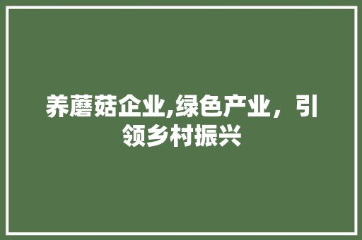 养蘑菇企业,绿色产业，引领乡村振兴