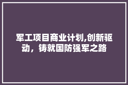 军工项目商业计划,创新驱动，铸就国防强军之路