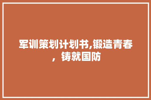 军训策划计划书,锻造青春，铸就国防