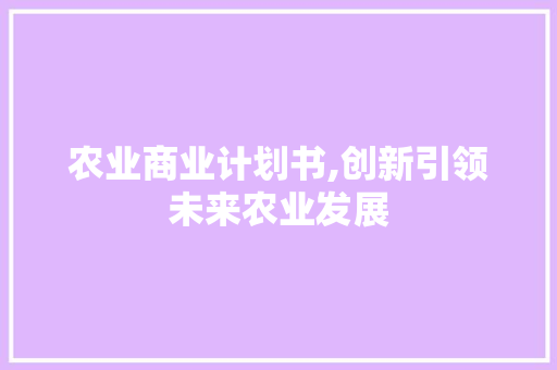农业商业计划书,创新引领未来农业发展
