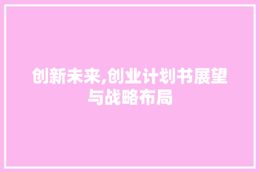 创新未来,创业计划书展望与战略布局