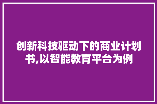 创新科技驱动下的商业计划书,以智能教育平台为例