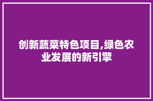 创新蔬菜特色项目,绿色农业发展的新引擎