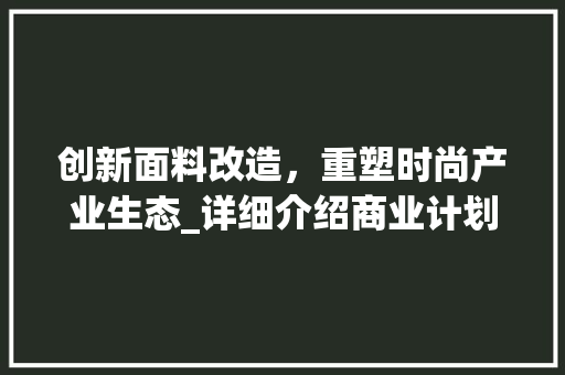 创新面料改造，重塑时尚产业生态_详细介绍商业计划