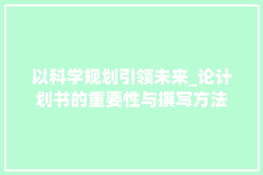 以科学规划引领未来_论计划书的重要性与撰写方法