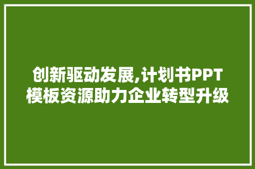 创新驱动发展,计划书PPT模板资源助力企业转型升级