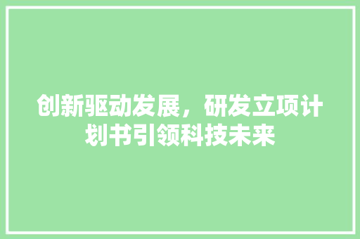 创新驱动发展，研发立项计划书引领科技未来