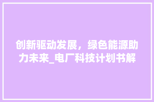 创新驱动发展，绿色能源助力未来_电厂科技计划书解读
