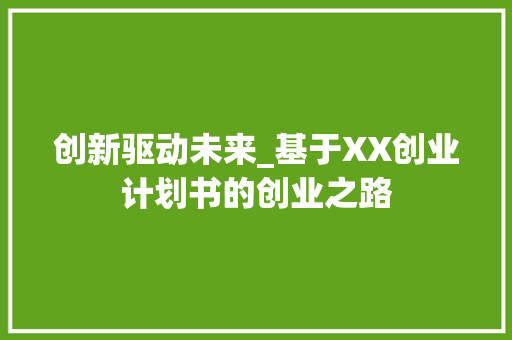 创新驱动未来_基于XX创业计划书的创业之路