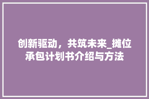 创新驱动，共筑未来_摊位承包计划书介绍与方法