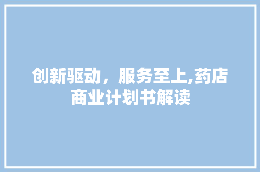 创新驱动，服务至上,药店商业计划书解读