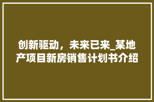 创新驱动，未来已来_某地产项目新房销售计划书介绍