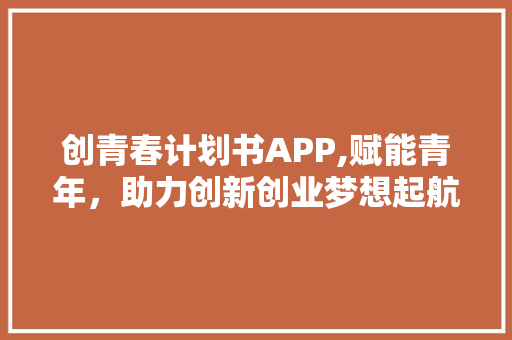 创青春计划书APP,赋能青年，助力创新创业梦想起航
