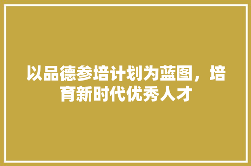 以品德参培计划为蓝图，培育新时代优秀人才