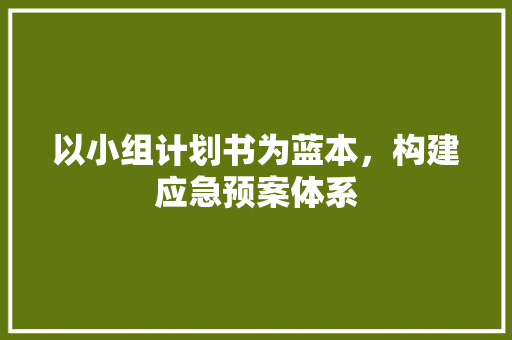以小组计划书为蓝本，构建应急预案体系