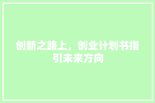 创新之路上，创业计划书指引未来方向