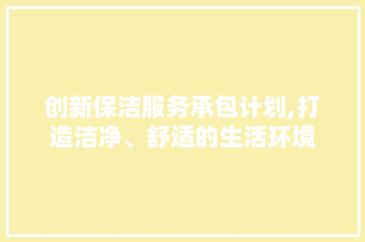 创新保洁服务承包计划,打造洁净、舒适的生活环境