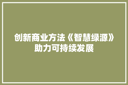 创新商业方法《智慧绿源》助力可持续发展