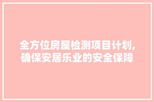 全方位房屋检测项目计划,确保安居乐业的安全保障