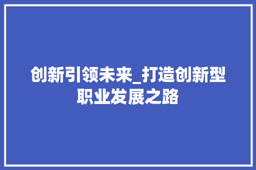 创新引领未来_打造创新型职业发展之路