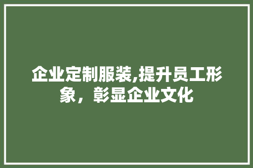 企业定制服装,提升员工形象，彰显企业文化