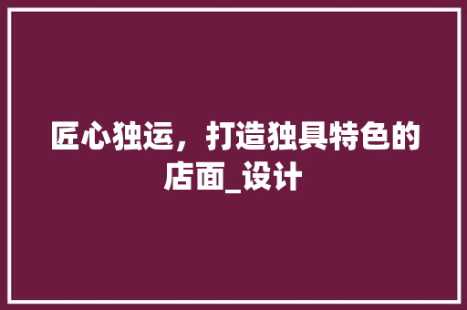 匠心独运，打造独具特色的店面_设计 诗词佳句