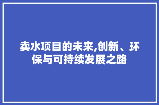 卖水项目的未来,创新、环保与可持续发展之路