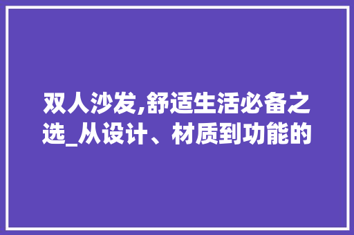 双人沙发,舒适生活必备之选_从设计、材质到功能的多维度解读