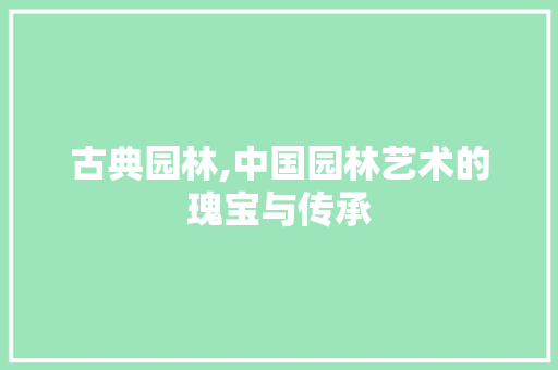 古典园林,中国园林艺术的瑰宝与传承