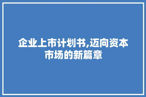 企业上市计划书,迈向资本市场的新篇章