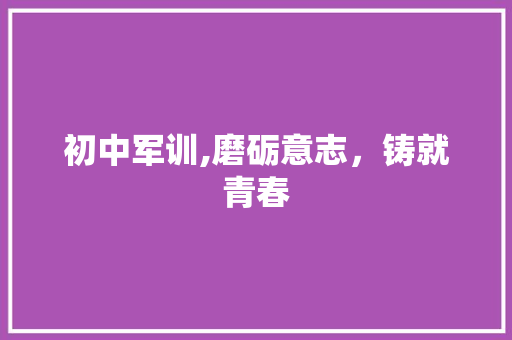 初中军训,磨砺意志，铸就青春
