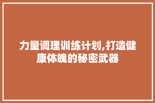 力量调理训练计划,打造健康体魄的秘密武器