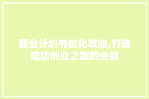 商业计划书优化攻略,打造成功创业之路的关键