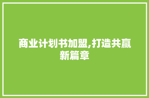 商业计划书加盟,打造共赢新篇章