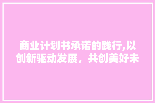 商业计划书承诺的践行,以创新驱动发展，共创美好未来 近义词汇