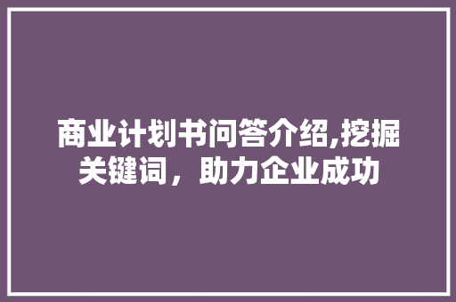 商业计划书问答介绍,挖掘关键词，助力企业成功