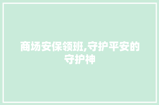 商场安保领班,守护平安的守护神