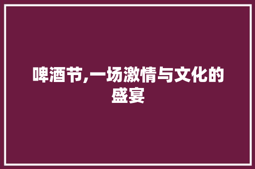 啤酒节,一场激情与文化的盛宴
