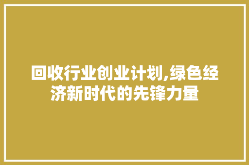 回收行业创业计划,绿色经济新时代的先锋力量