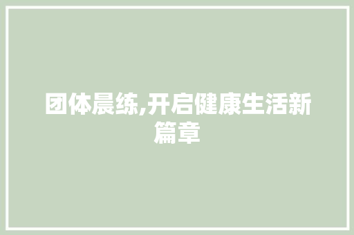 团体晨练,开启健康生活新篇章