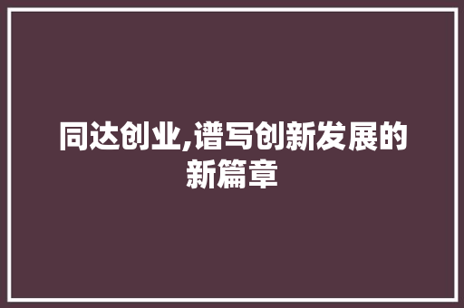 同达创业,谱写创新发展的新篇章
