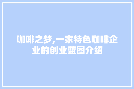 咖啡之梦,一家特色咖啡企业的创业蓝图介绍