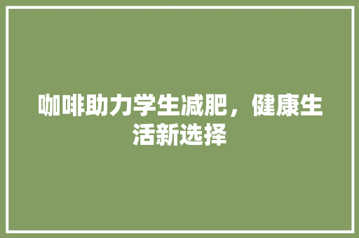 咖啡助力学生减肥，健康生活新选择