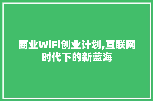 商业WiFi创业计划,互联网时代下的新蓝海